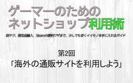 【ゲーマーのためのネットショップ利用術】第2回「海外の通販サイトを利用しよう」