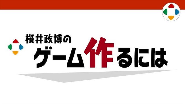 仕事に役立った「桜井政博のゲーム作るには」動画特集─「斬新な何かを作りたい」と考えているあなたへ