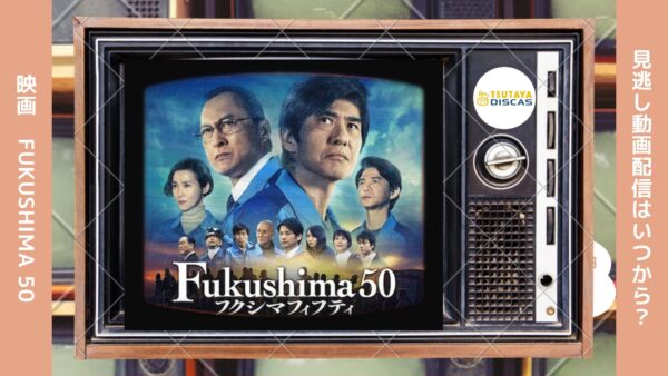 映画　Fukushima 50配信TSUTAYADISCUS無料視聴