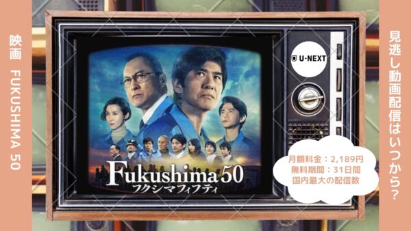 映画　Fukushima 50配信U-NEXT無料視聴