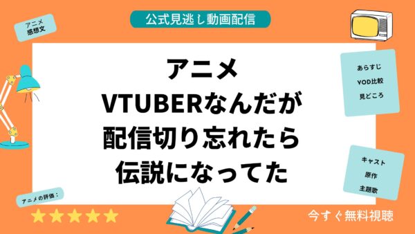 アニメ VTuberなんだが配信切り忘れたら伝説になってた 無料動画配信 アイキャッチ画像